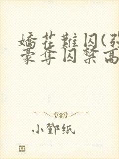 娇花难囚(强取豪夺囚禁高h)作者:霁夜茶