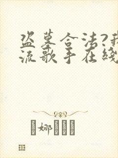 盗墓合法?我顶流歌手在线盗墓在线收听