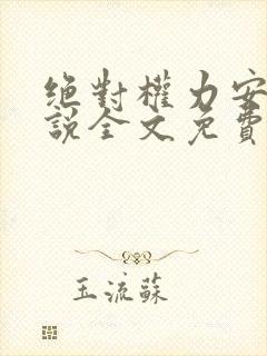 绝对权力安江小说全文免费阅读