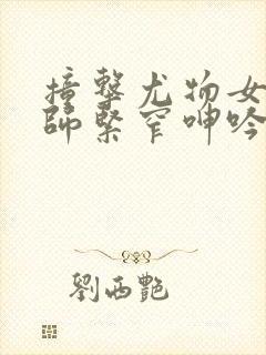 撞击尤物女神老师紧窄呻吟