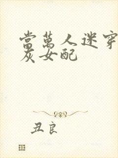 当万人迷穿成炮灰女配