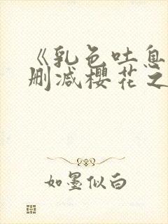 《乳色吐息》无删减樱花之夜