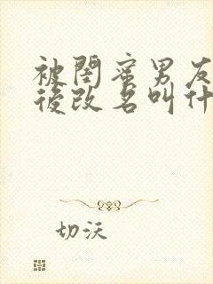 被闺蜜男友上错后改名叫什么小说