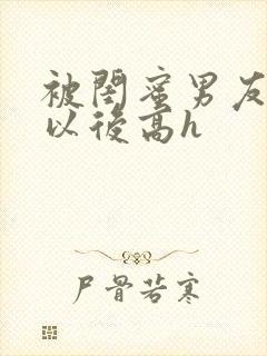 被闺蜜男友上错以后高h