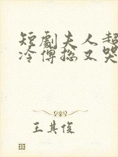 短剧夫人超会清冷傅总又哭了