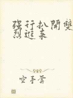 强行扒开双腿猛烈进来