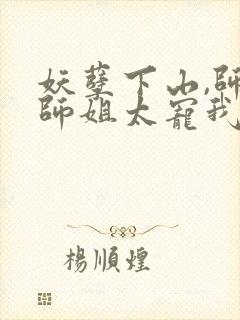 妖孽下山,师娘师姐太宠我免费阅读