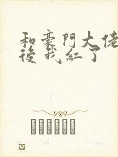 和豪门大佬网恋后 我红了