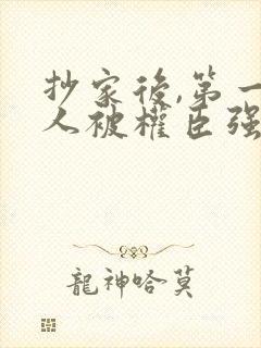 抄家后,第一美人被权臣强取豪夺