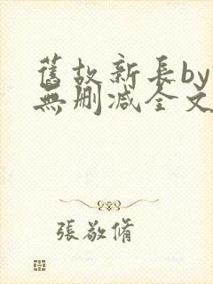 旧故新长by诗无删减全文免费阅读