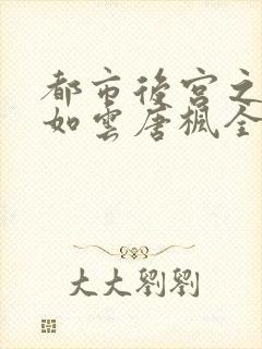 都市后宫之美女如云唐枫全txt封面