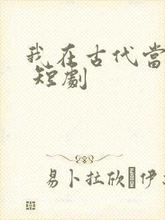 我在古代当王爷 短剧