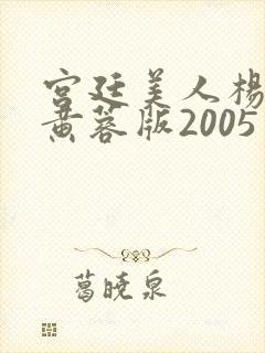 宫廷美人杨贵妃黄蓉版2005年