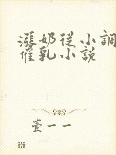 涨奶从小调教打催乳小说