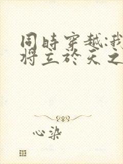 同时穿越:我等将立于天之上笔趣阁