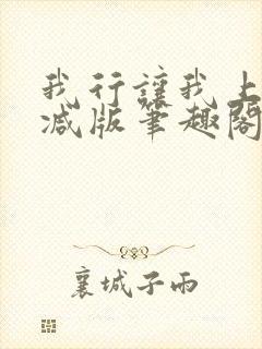 我行让我上无删减版笔趣阁