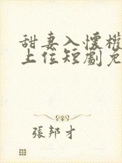 甜妻入怀权爷求上位短剧免费观看