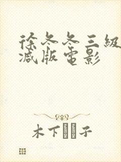 徐冬冬三级未删减版电影