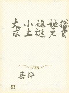 大小姐她总是不求上进免费版