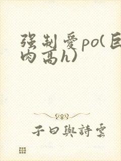 强制爱po(巨肉高h)