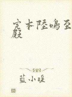 完本陆鸣至尊神殿