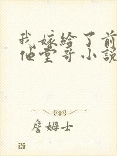 我嫁给了前男友他堂哥小说在线阅读