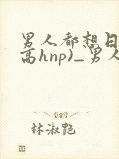 男人都想日她(高hnp)_男人封面