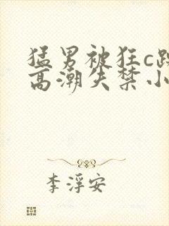 猛男被狂c躁到高潮失禁小说