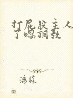 打屁股主人我错了嗯调教