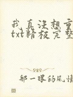 我真没想重生啊txt精校完整版