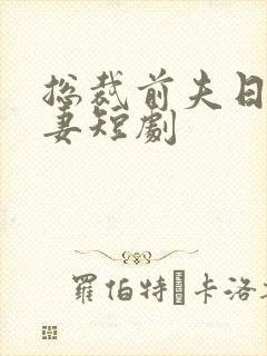 总裁前夫日日追妻短剧