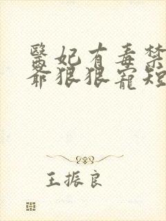 医妃有毒禁欲王爷狠狠宠短剧全集