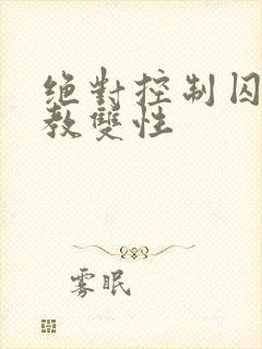 绝对控制囚禁调教双性
