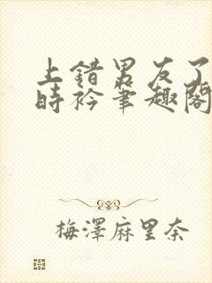 上错男友了by时衿笔趣阁免费阅读