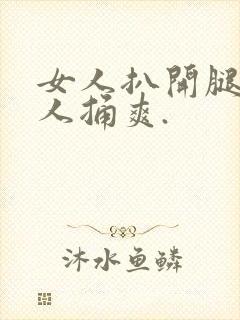 女人扒开腿让男人捅爽.