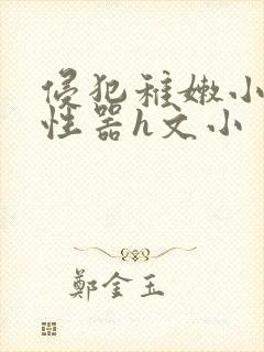 侵犯稚嫩小箩莉性器h文小