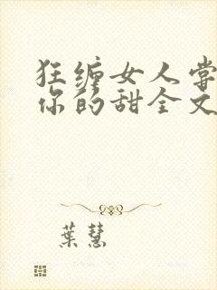 狂缠女人尝不够你的甜全文免费阅读封面