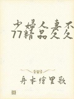 少妇人妻不卡777精品久久