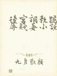 后宫调教跪趴羞辱贱妾小说