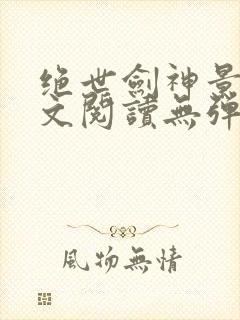 绝世剑神景言全文阅读无弹窗