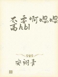 不要啊嗯嗯啊啊高hbl