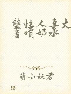 双性人妻大乳晃着喷奶水