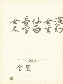 女帝仙女浑圆傲人雪白玄幻小说