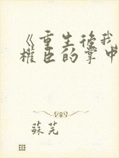 《重生后我成了权臣的掌中娇封面