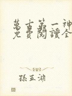 万古第一神全文免费阅读全文
