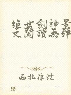 绝世剑神景言全文阅读无弹窗