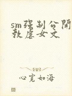 sm强制公开调教虐女文