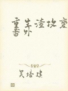 重生渣攻变渣受番外