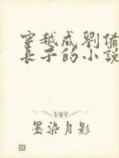 穿越成刘备的嫡长子的小说