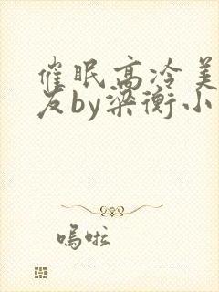 催眠高冷美人室友by梁衡小说讲的什么封面